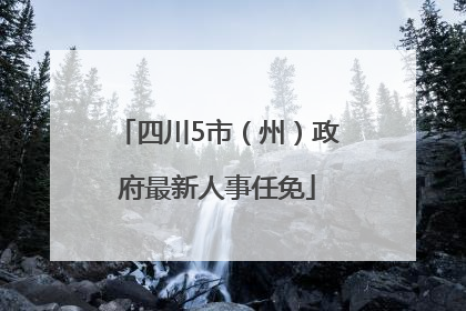 四川5市（州）政府最新人事任免