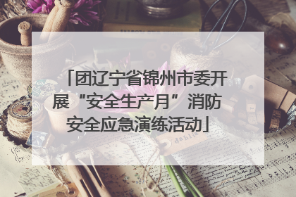 团辽宁省锦州市委开展“安全生产月”消防安全应急演练活动