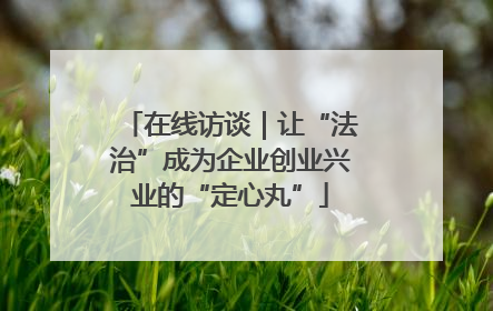 在线访谈｜让“法治”成为企业创业兴业的“定心丸”