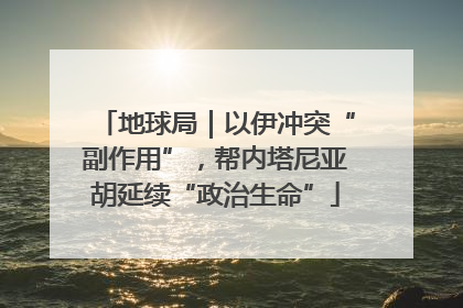地球局｜以伊冲突“副作用”，帮内塔尼亚胡延续“政治生命”