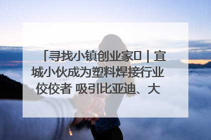寻找小镇创业家㉞｜宜城小伙成为塑料焊接行业佼佼者 吸引比亚迪、大众等多家名企合作