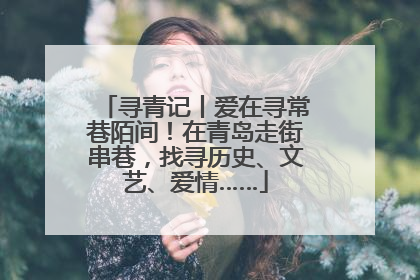 寻青记丨爱在寻常巷陌间！在青岛走街串巷，找寻历史、文艺、爱情……