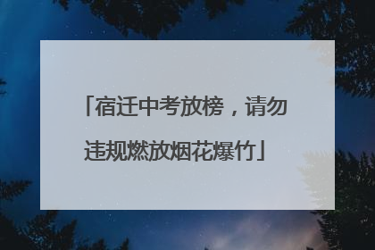 宿迁中考放榜，请勿违规燃放烟花爆竹