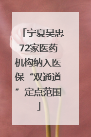 宁夏吴忠72家医药机构纳入医保“双通道”定点范围