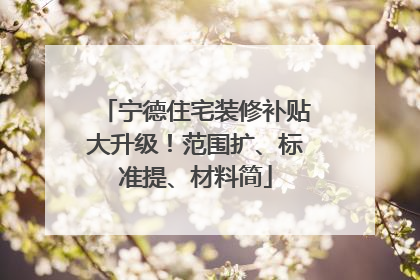 宁德住宅装修补贴大升级！范围扩、标准提、材料简
