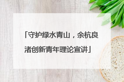 守护绿水青山，余杭良渚创新青年理论宣讲