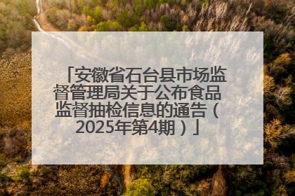 安徽省石台县市场监督管理局关于公布食品监督抽检信息的通告（2025年第4期）