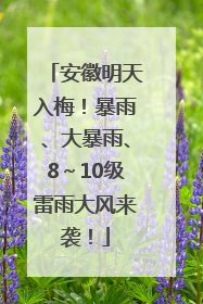 安徽明天入梅！暴雨、大暴雨、8～10级雷雨大风来袭！