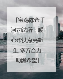 宝鸡陈仓千河司法所：暖心帮扶点亮新生 多方合力助燃希望