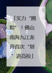 实力“圈粉”！佛山南海九江龙舟首次“划”进高校