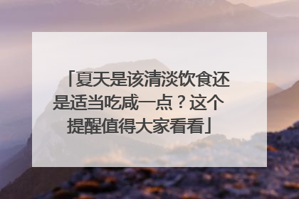 夏天是该清淡饮食还是适当吃咸一点？这个提醒值得大家看看