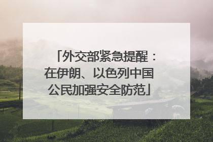 外交部紧急提醒：在伊朗、以色列中国公民加强安全防范