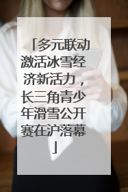 多元联动激活冰雪经济新活力，长三角青少年滑雪公开赛在沪落幕