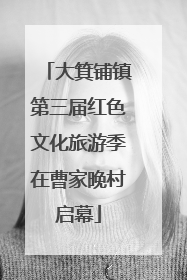大箕铺镇第三届红色文化旅游季在曹家晚村启幕