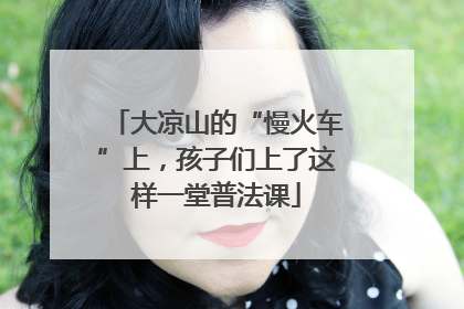 大凉山的“慢火车”上，孩子们上了这样一堂普法课