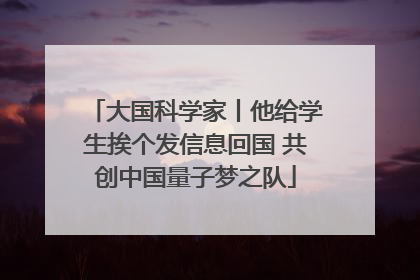大国科学家丨他给学生挨个发信息回国 共创中国量子梦之队