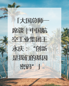 大国总师一席谈｜中国航空工业集团王永庆：“创新是我们的基因密码”
