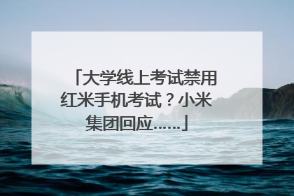 大学线上考试禁用红米手机考试？小米集团回应……