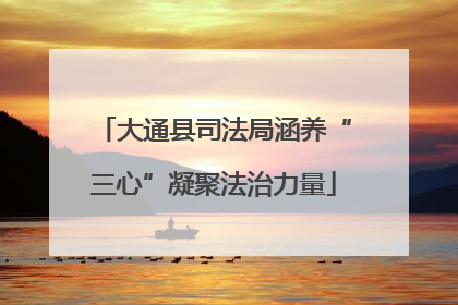 大通县司法局涵养“三心”凝聚法治力量