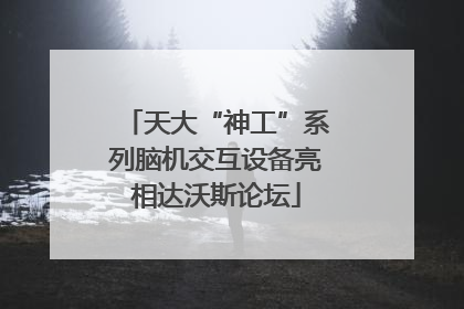 天大“神工”系列脑机交互设备亮相达沃斯论坛