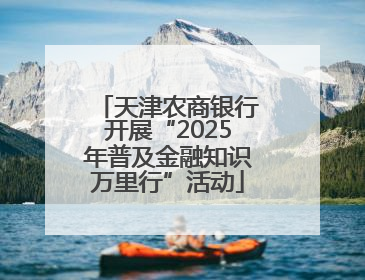 天津农商银行开展“2025年普及金融知识万里行”活动