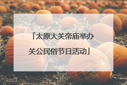太原大关帝庙举办关公民俗节日活动