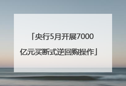 央行5月开展7000亿元买断式逆回购操作