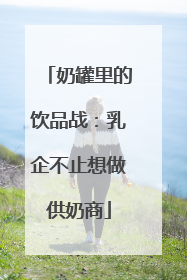 奶罐里的饮品战：乳企不止想做供奶商
