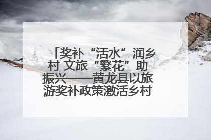 奖补“活水”润乡村 文旅“繁花”助振兴——黄龙县以旅游奖补政策激活乡村振兴新动能