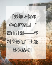妙趣环保课 童心护家园 “青山计划——塑料变形记”主题环保活动