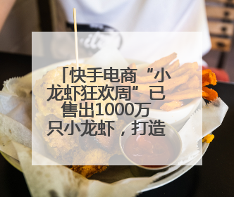 快手电商“小龙虾狂欢周”已售出1000万只小龙虾，打造家乡好物增长新范式