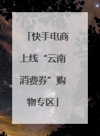 快手电商上线“云南消费券”购物专区