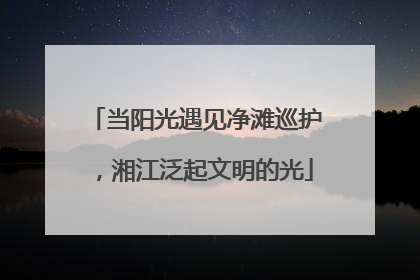 当阳光遇见净滩巡护，湘江泛起文明的光