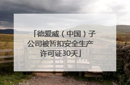 德爱威（中国）子公司被暂扣安全生产许可证30天