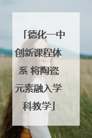 德化一中创新课程体系 将陶瓷元素融入学科教学