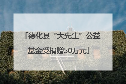 德化县“大先生”公益基金受捐赠50万元