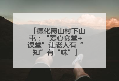 德化霞山村下山屯：“爱心食堂+课堂”让老人有“知”有“味”