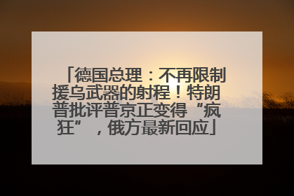 德国总理：不再限制援乌武器的射程！特朗普批评普京正变得“疯狂”，俄方最新回应