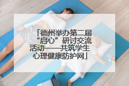 德州举办第二届“启心”研讨交流活动——共筑学生心理健康防护网