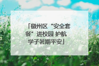 徽州区“安全套餐”进校园 护航学子暑期平安
