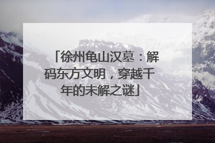 徐州龟山汉墓：解码东方文明，穿越千年的未解之谜