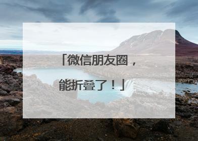微信朋友圈，能折叠了！