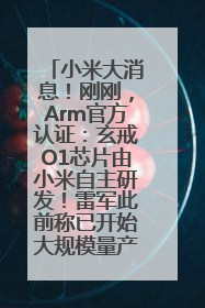 小米大消息！刚刚，Arm官方认证：玄戒O1芯片由小米自主研发！雷军此前称已开始大规模量产