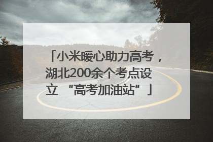 小米暖心助力高考，湖北200余个考点设立 “高考加油站”