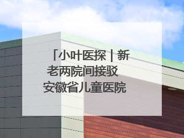 小叶医探｜新老两院间接驳 安徽省儿童医院开通免费班车