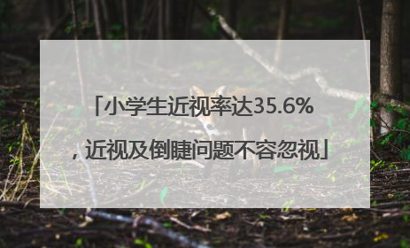 小学生近视率达35.6%，近视及倒睫问题不容忽视