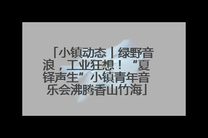 小镇动态丨绿野音浪，工业狂想！“夏铎声生”小镇青年音乐会沸腾香山竹海