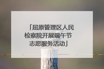 屈原管理区人民检察院开展端午节志愿服务活动