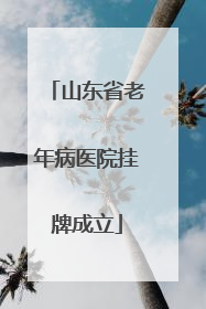 山东省老年病医院挂牌成立