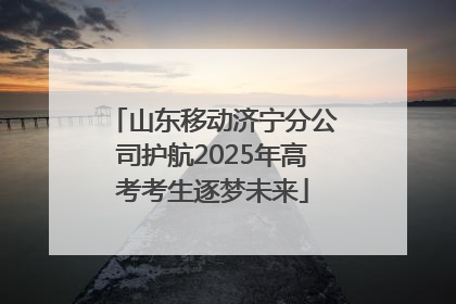 山东移动济宁分公司护航2025年高考考生逐梦未来